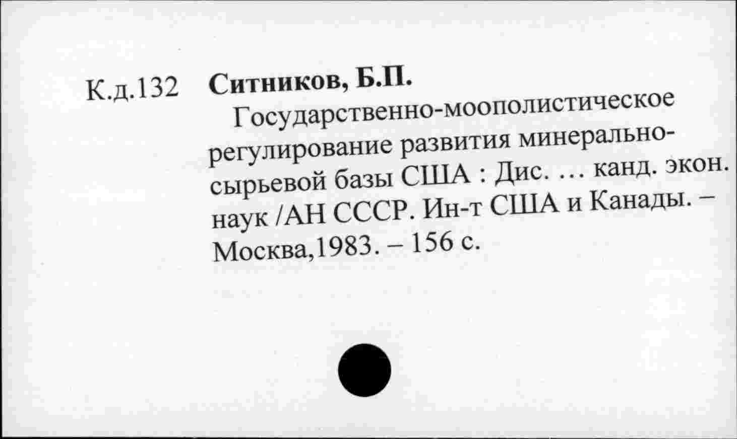 ﻿К.д.132 Ситников, Б.П.
Г осударственно-моополистическое регулирование развития минерально-сырьевой базы США : Дис. ... канд. экон, наук /АН СССР. Ин-т США и Канады. -Москва, 1983. - 156 с.